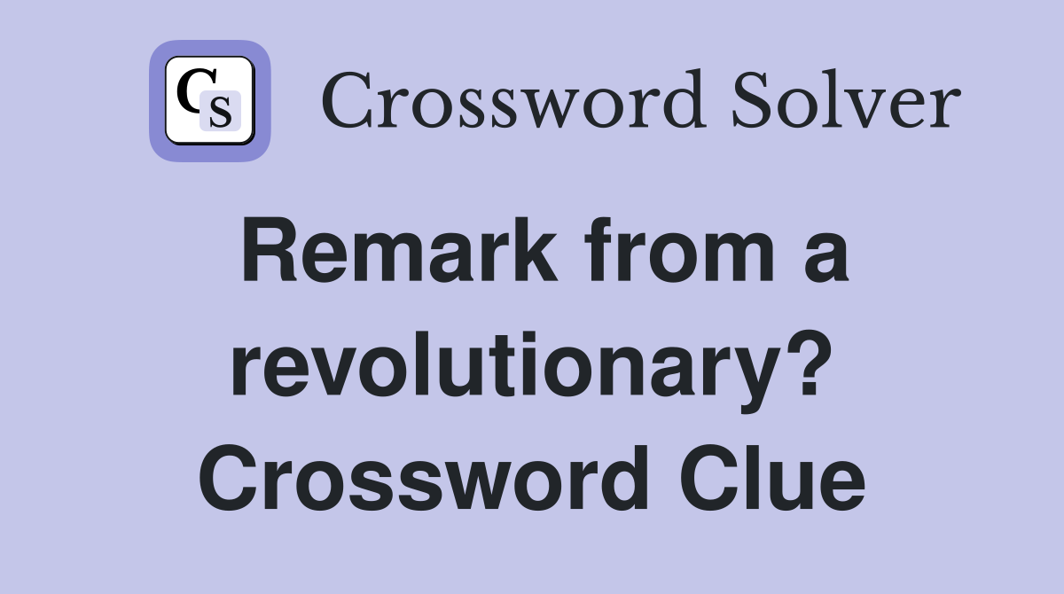 Remark from a revolutionary? - Crossword Clue Answers - Crossword Solver